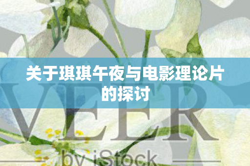 关于琪琪午夜与电影理论片的探讨图片
