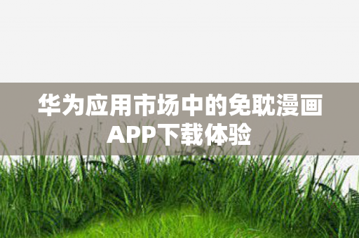 华为应用市场中的免耽漫画APP下载体验图片