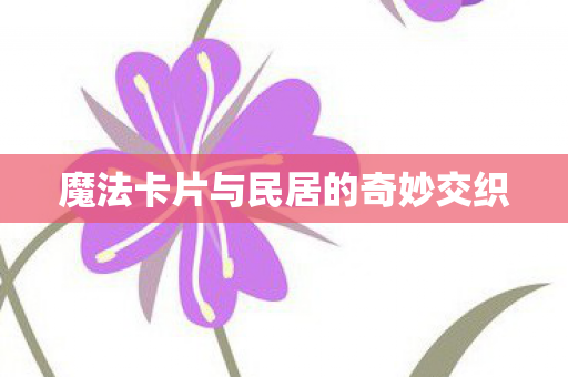 魔法卡片与民居的奇妙交织图片