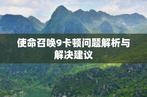 使命召唤9卡顿问题解析与解决建议图片