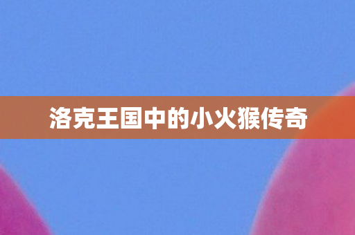 洛克王国中的小火猴传奇图片