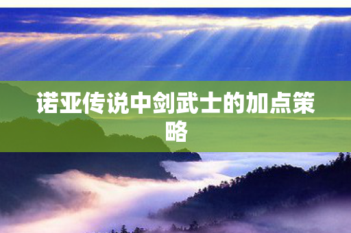 诺亚传说中剑武士的加点策略图片