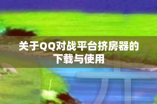 关于QQ对战平台挤房器的下载与使用图片