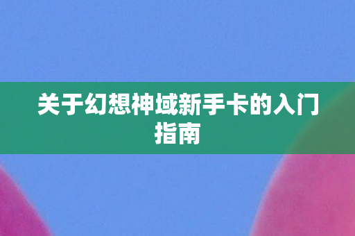 关于幻想神域新手卡的入门指南图片