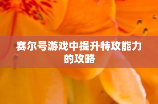 赛尔号游戏中提升特攻能力的攻略图片