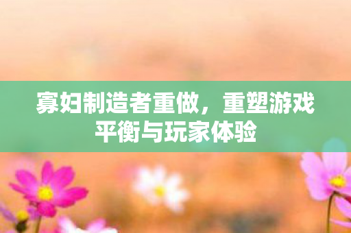 重塑游戏平衡与玩家体验图片