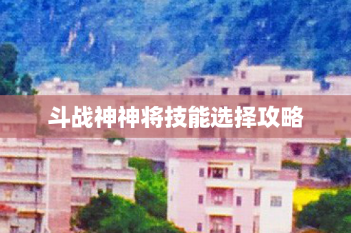 斗战神神将技能选择攻略图片