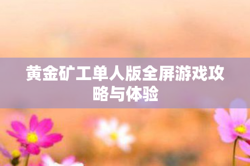 黄金矿工单人版全屏游戏攻略与体验图片