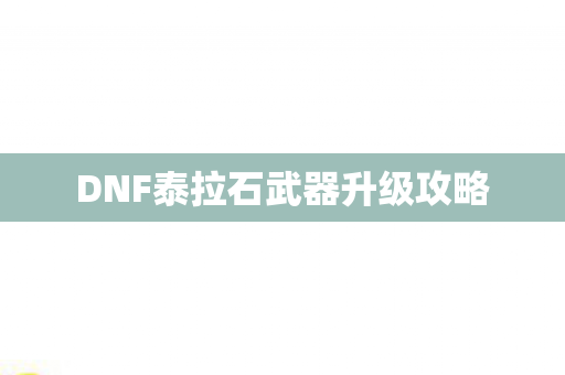DNF泰拉石武器升级攻略图片