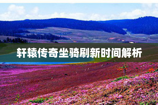 轩辕传奇坐骑刷新时间解析图片