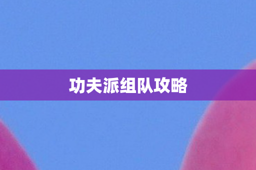 功夫派组队攻略图片
