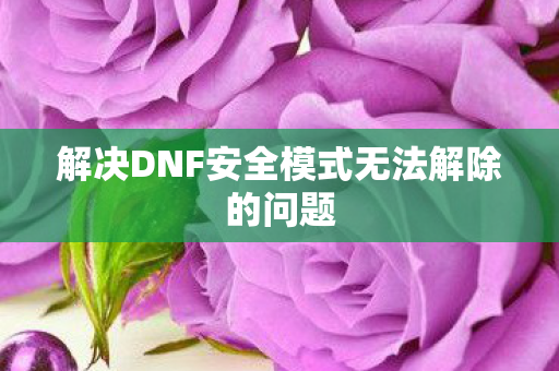 解决DNF安全模式无法解除的问题图片