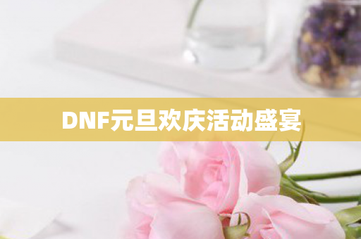 DNF元旦欢庆活动盛宴图片