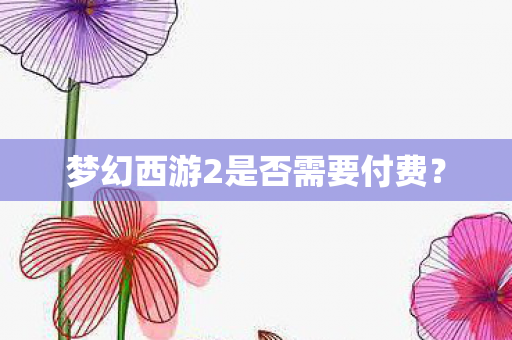 梦幻西游2是否需要付费图片