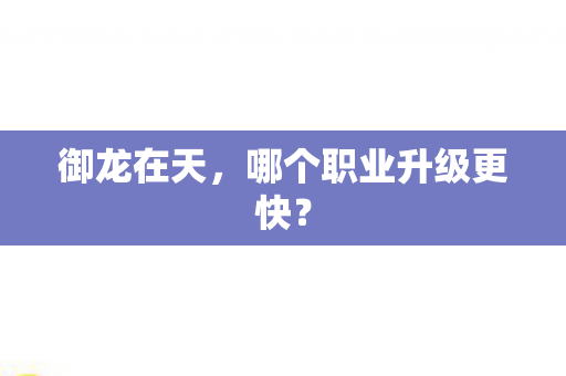 哪个职业升级更快图片