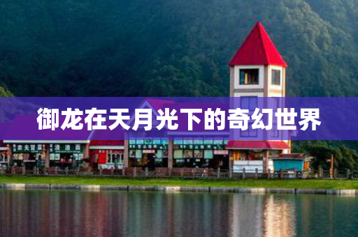 御龙在天月光下的奇幻世界图片