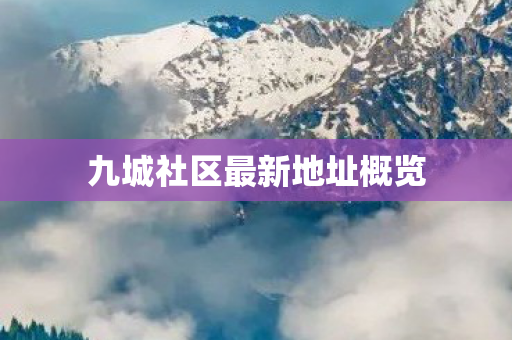 九城社区最新地址概览图片