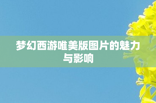 梦幻西游唯美版图片的魅力与影响图片