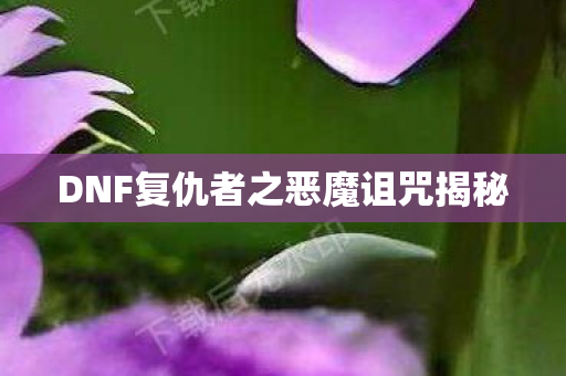 DNF复仇者之恶魔诅咒揭秘图片