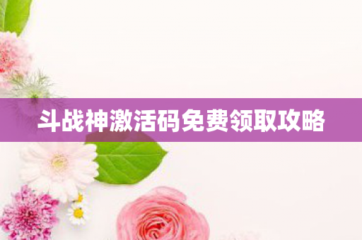 斗战神激活码免费领取攻略图片
