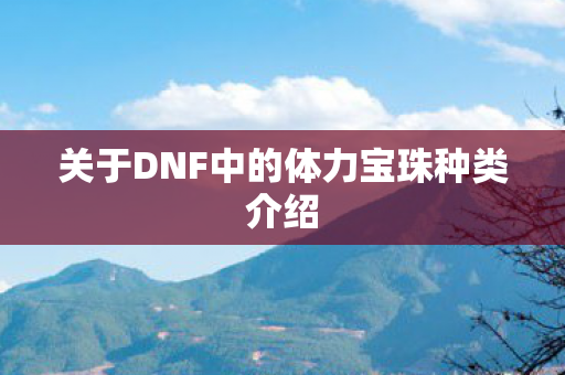 关于DNF中的体力宝珠种类介绍图片