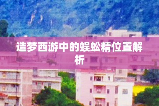 造梦西游中的蜈蚣精位置解析图片