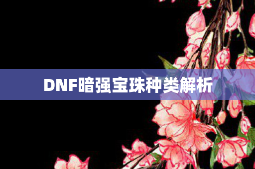 DNF暗强宝珠种类解析图片