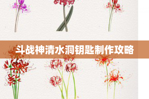 斗战神清水洞钥匙制作攻略图片