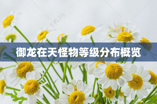 御龙在天怪物等级分布概览图片