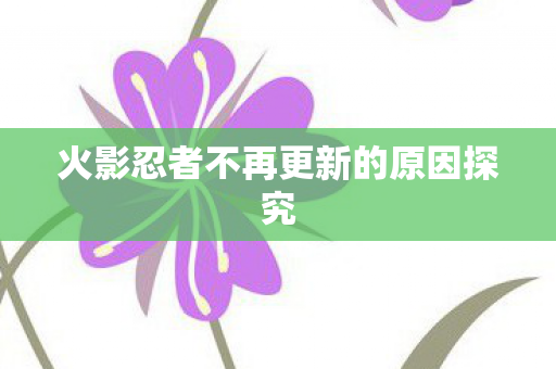 火影忍者不再更新的原因探究图片