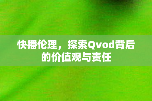 探索Qvod背后的价值观与责任图片