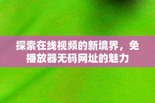 免播放器无码网址的魅力图片