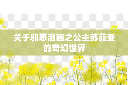 关于邪恶漫画之公主苏菲亚的奇幻世界图片