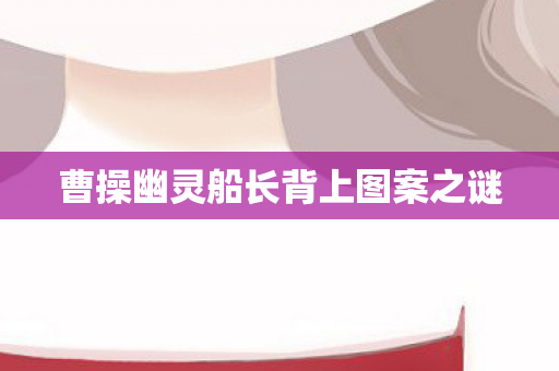曹操幽灵船长背上图案之谜图片