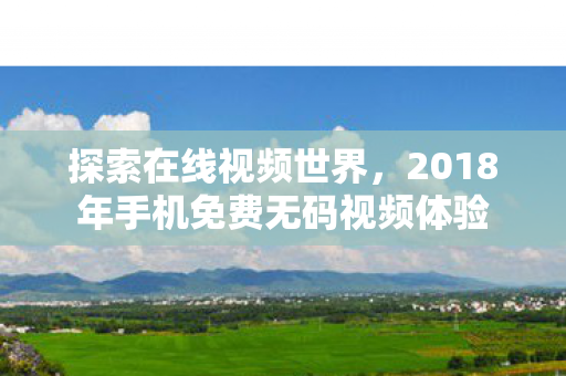 2018年手机免费无码视频体验图片