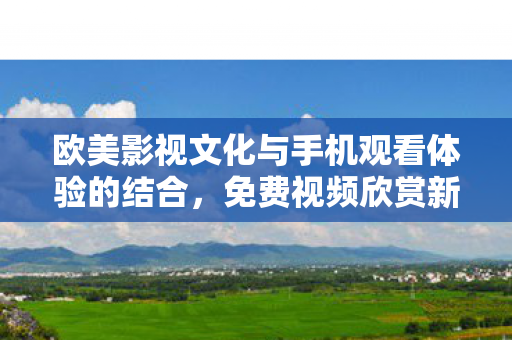 欧美影视文化与手机观看体验的结合图片