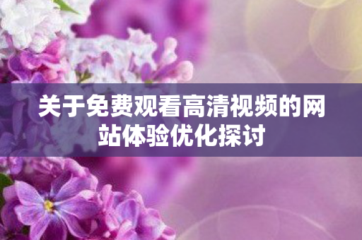 关于免费观看高清视频的网站体验优化探讨图片