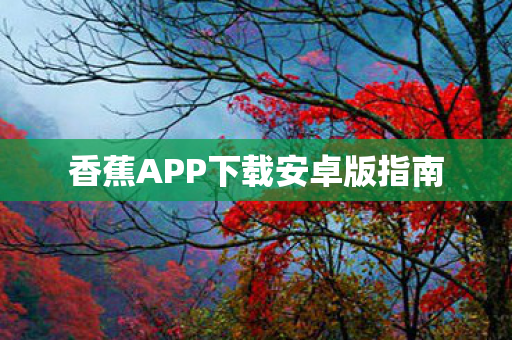 香蕉APP下载安卓版指南图片