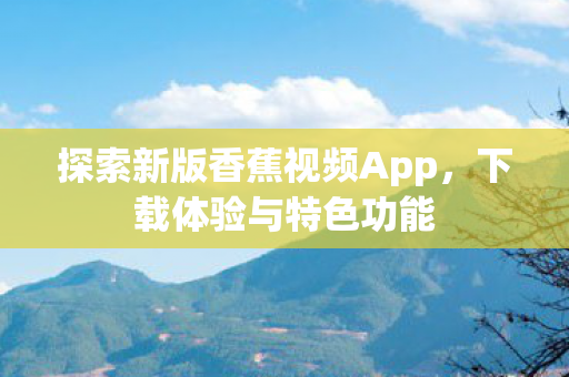探索新版香蕉视频App图片