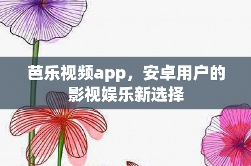 安卓用户的影视娱乐新选择图片