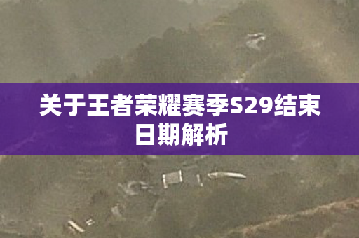 关于王者荣耀赛季S29结束日期解析图片