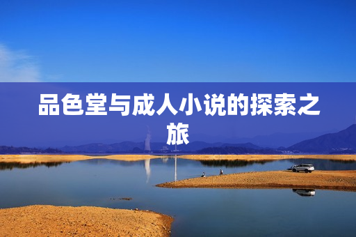 品色堂与成人小说的探索之旅图片