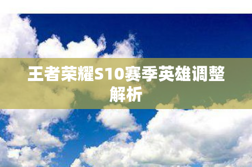 王者荣耀S10赛季英雄调整解析图片