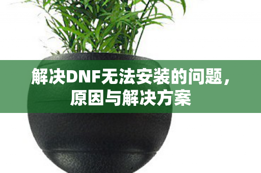 解决DNF无法安装的问题图片