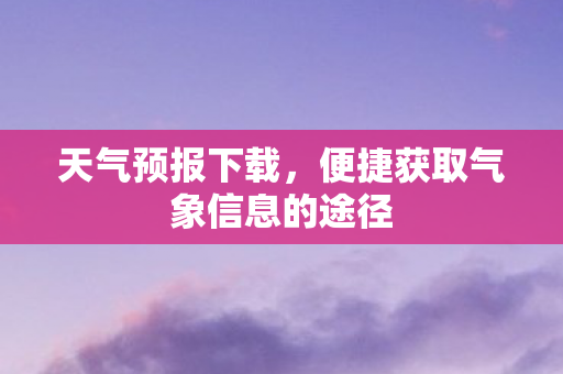 便捷获取气象信息的途径图片