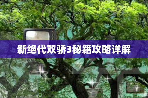 新绝代双骄3秘籍攻略详解图片
