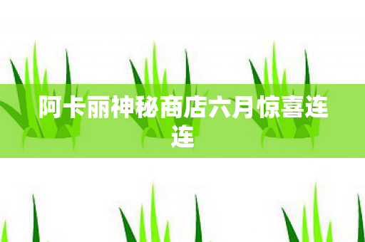 阿卡丽神秘商店六月惊喜连连图片