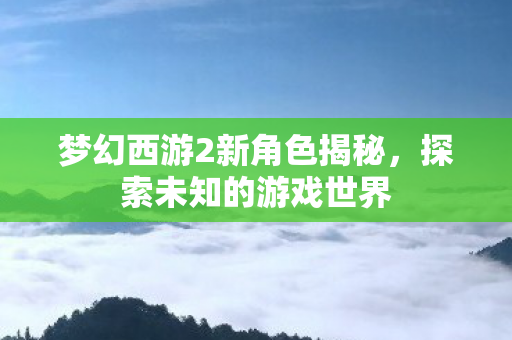 梦幻西游2新角色揭秘图片