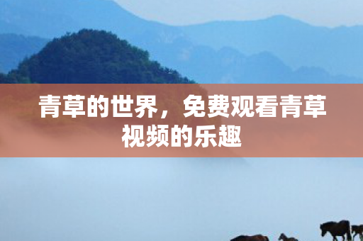 免费观看青草视频的乐趣图片