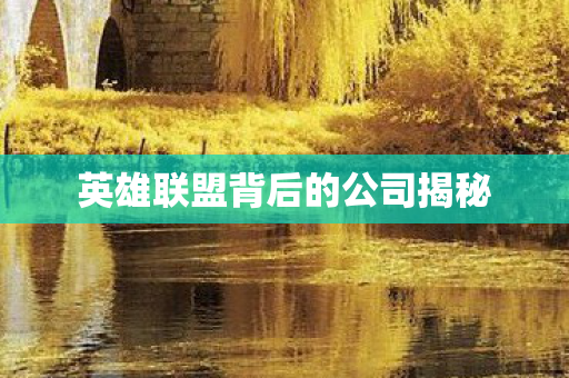 英雄联盟背后的公司揭秘图片